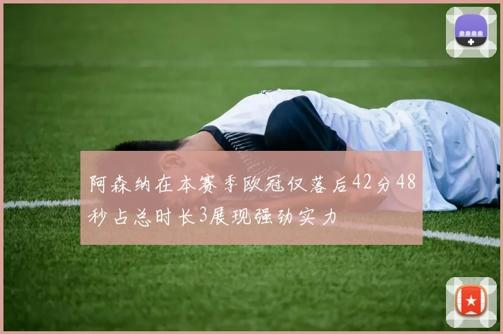 阿森纳在本赛季欧冠仅落后42分48秒占总时长3展现强劲实力