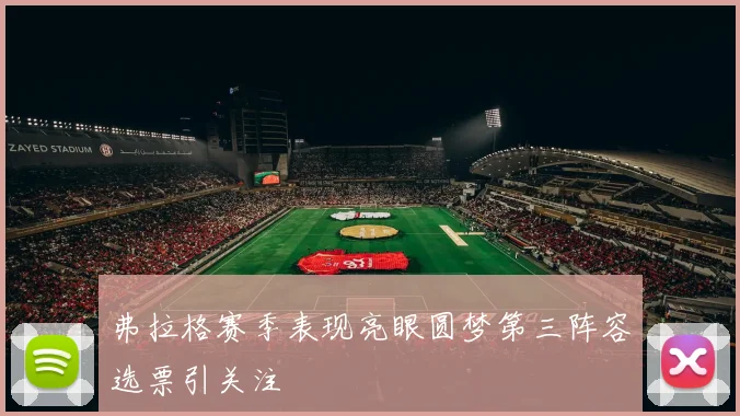 弗拉格赛季表现亮眼圆梦第三阵容选票引关注
