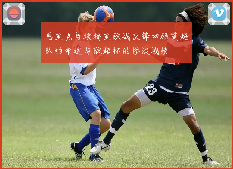 恩里克与埃梅里欧战交锋回顾英超队的命运与欧超杯的惨淡战绩