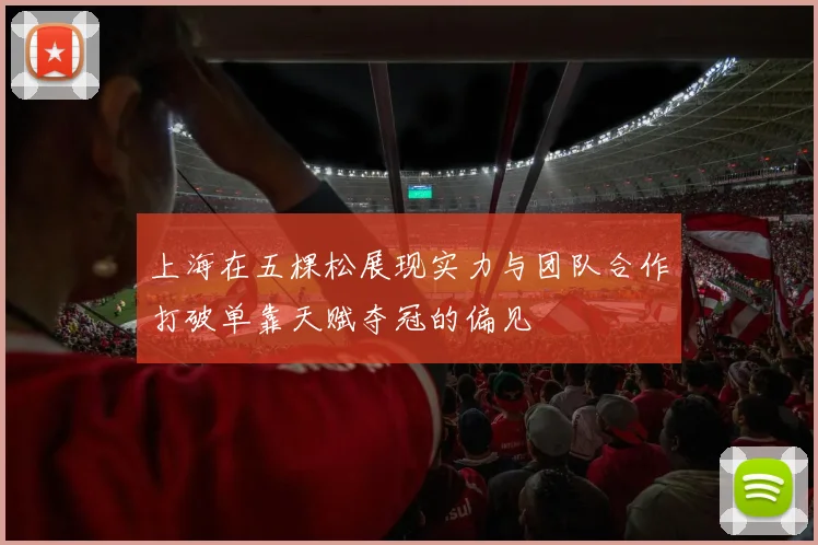 上海在五棵松展现实力与团队合作打破单靠天赋夺冠的偏见